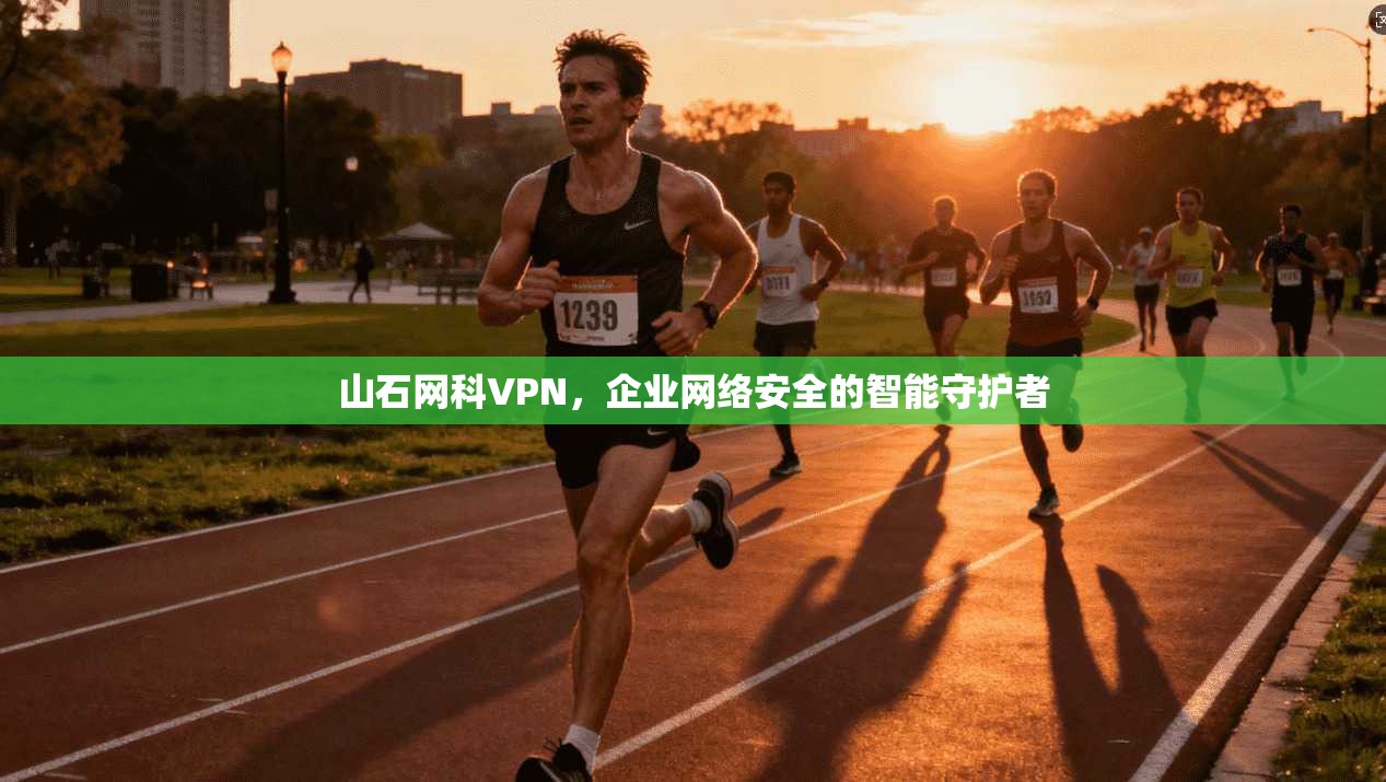 山石网科VPN，企业网络安全的智能守护者