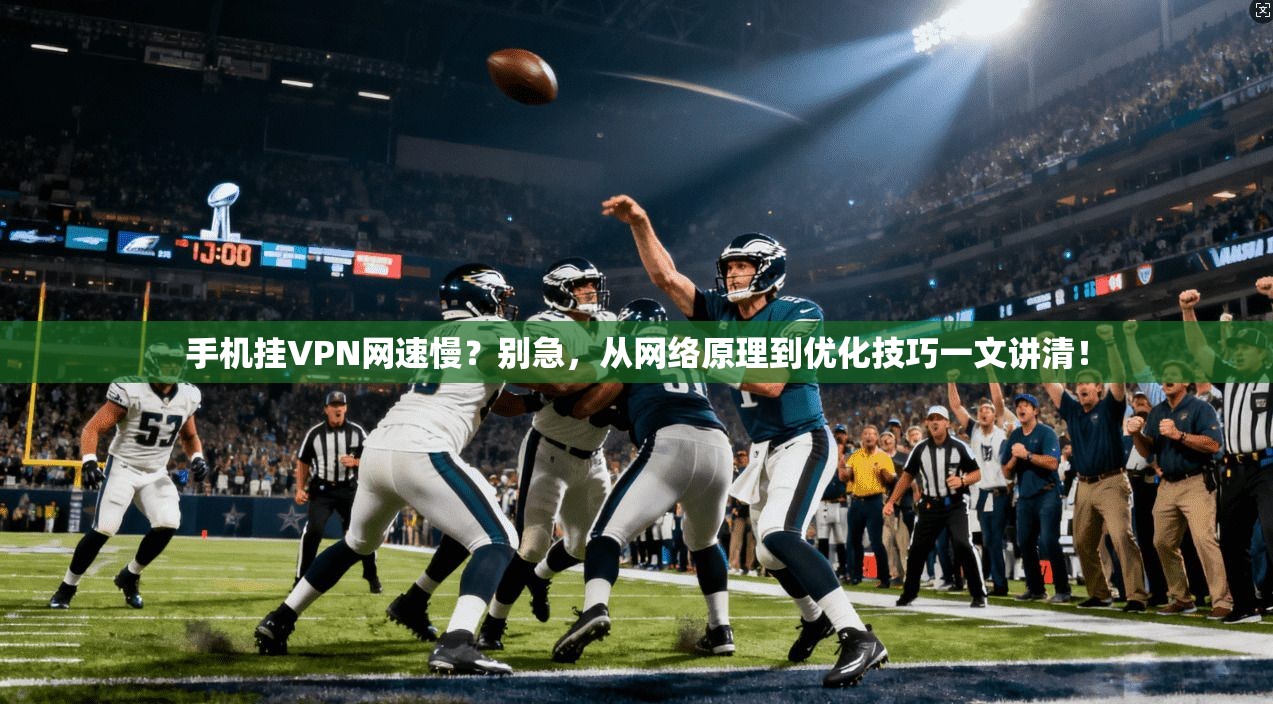 手机挂VPN网速慢？别急，从网络原理到优化技巧一文讲清！