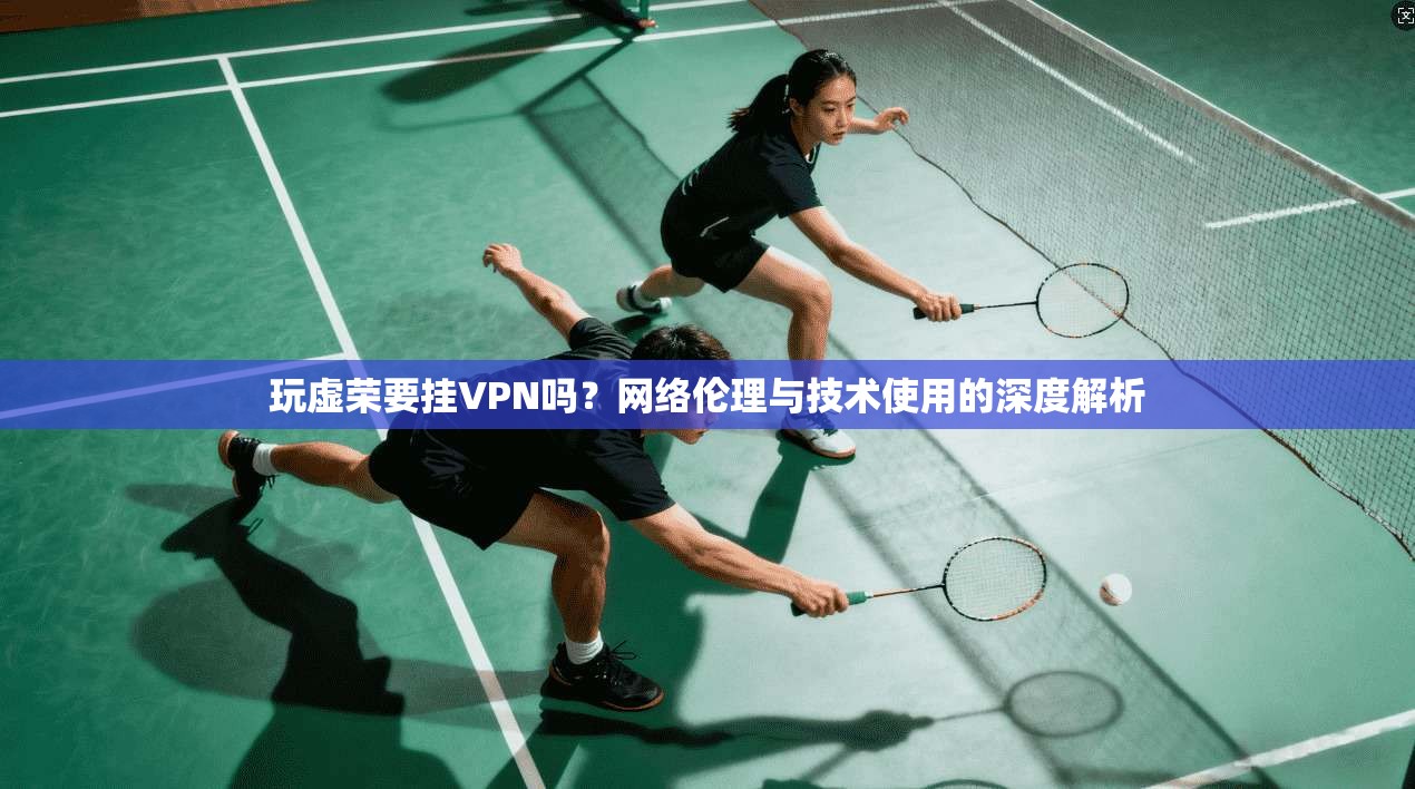 玩虚荣要挂VPN吗？网络伦理与技术使用的深度解析