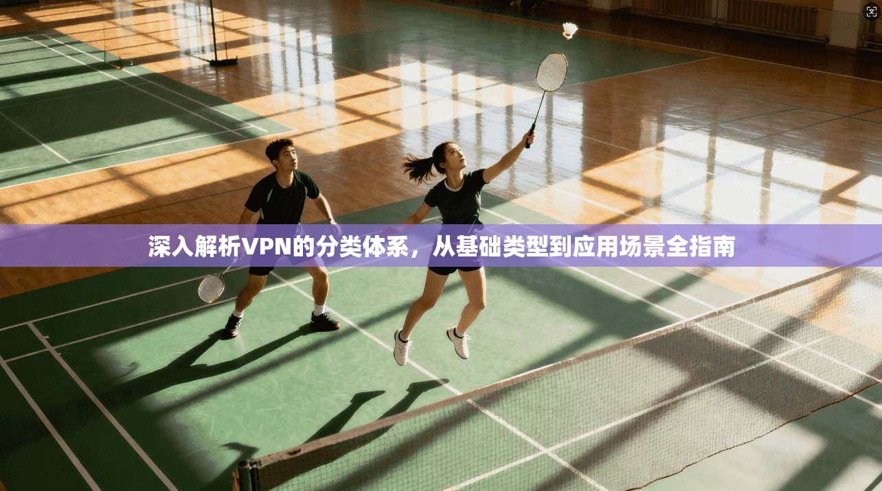 深入解析VPN的分类体系，从基础类型到应用场景全指南