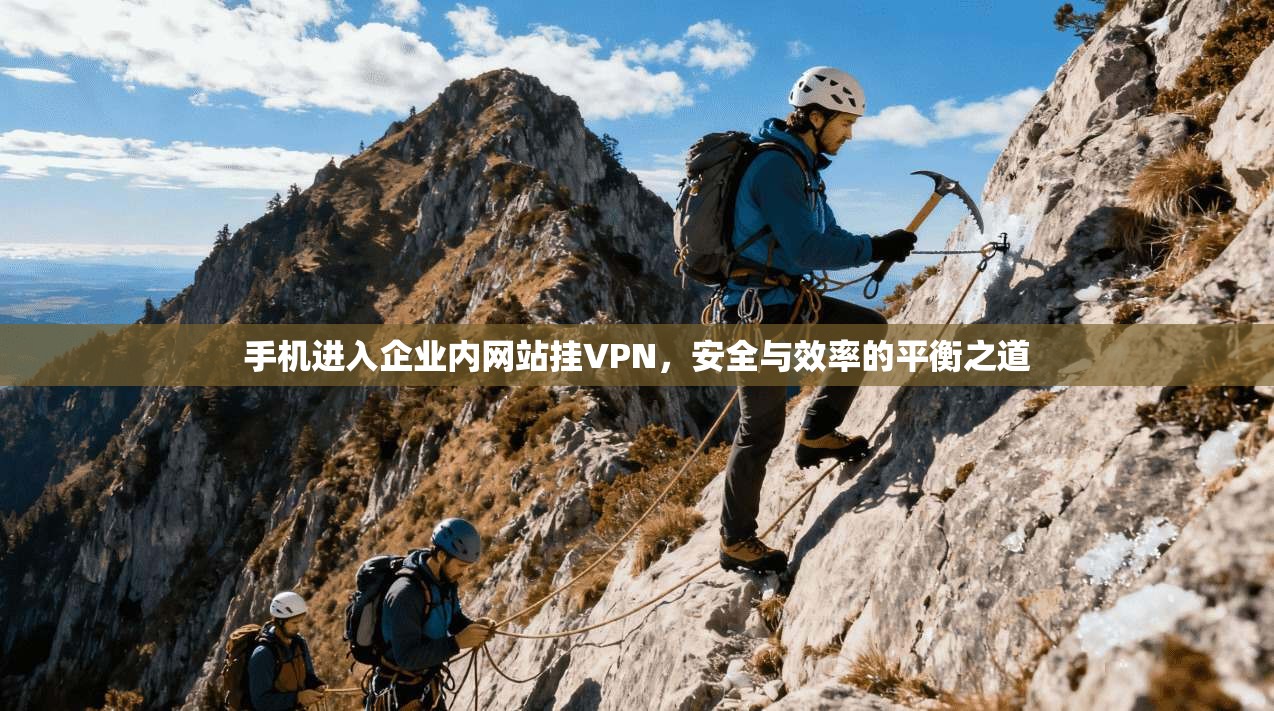手机进入企业内网站挂VPN，安全与效率的平衡之道