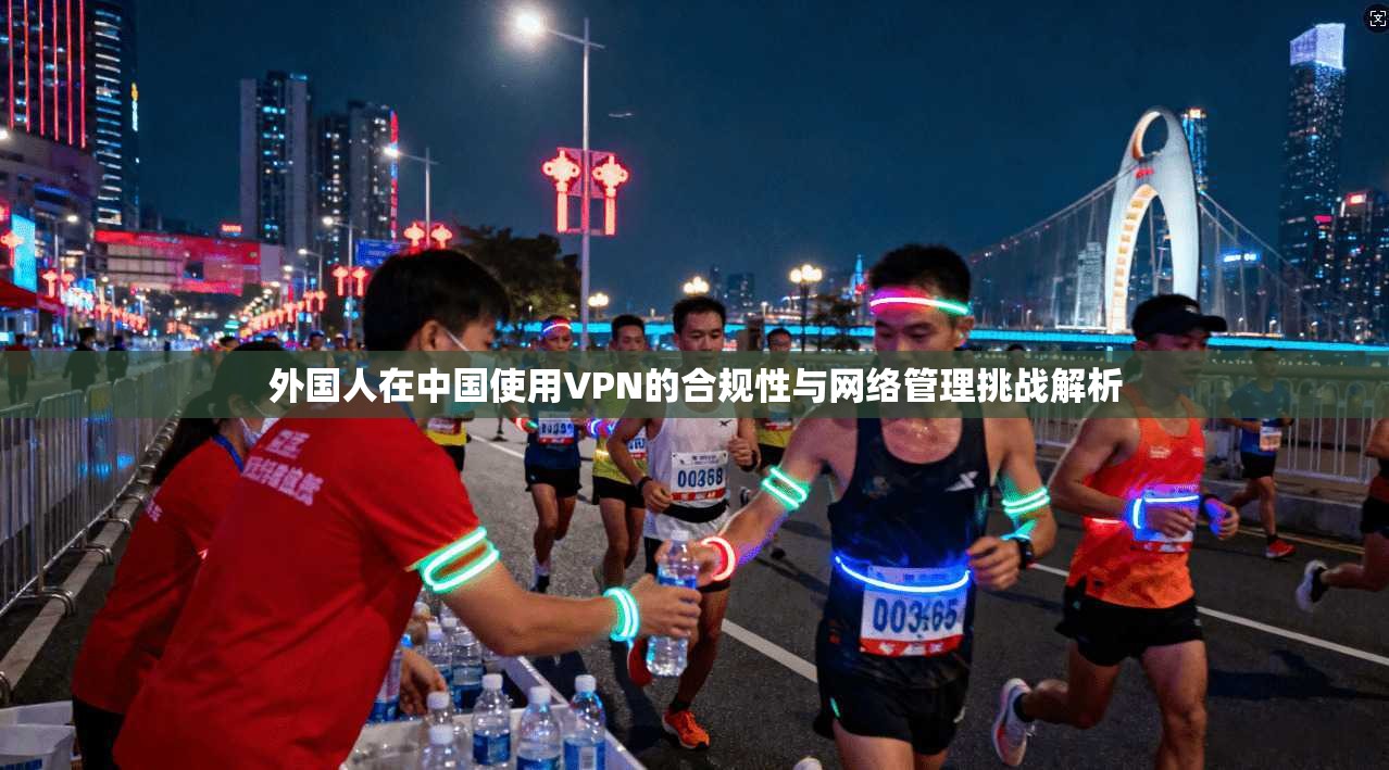 外国人在中国使用VPN的合规性与网络管理挑战解析