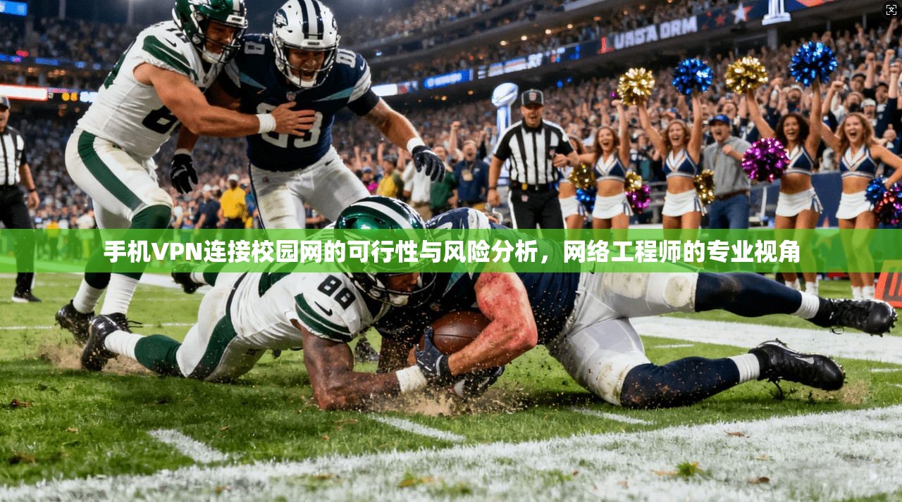 手机VPN连接校园网的可行性与风险分析，网络工程师的专业视角
