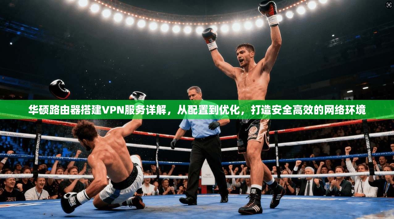 华硕路由器搭建VPN服务详解，从配置到优化，打造安全高效的网络环境