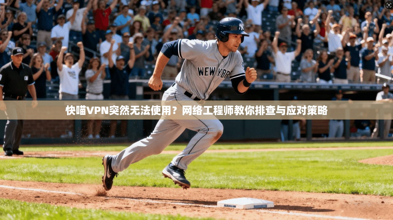 快喵VPN突然无法使用？网络工程师教你排查与应对策略