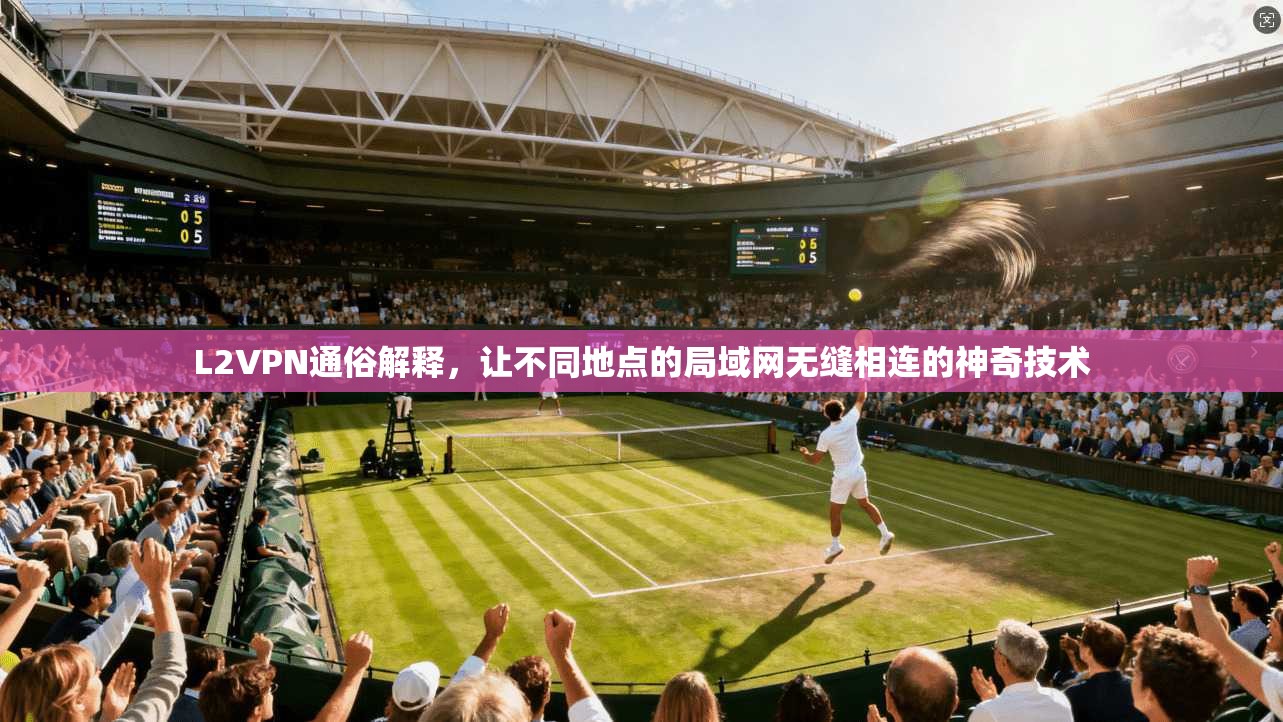 L2VPN通俗解释，让不同地点的局域网无缝相连的神奇技术