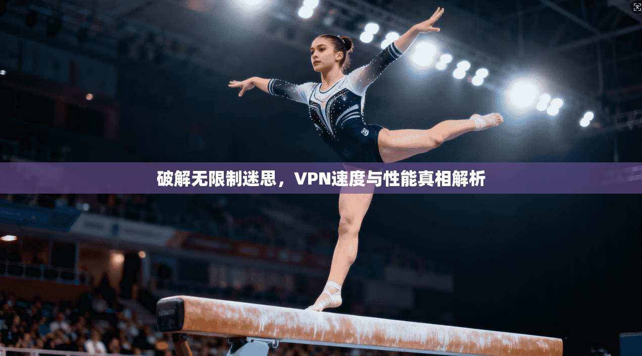 破解无限制迷思，VPN速度与性能真相解析