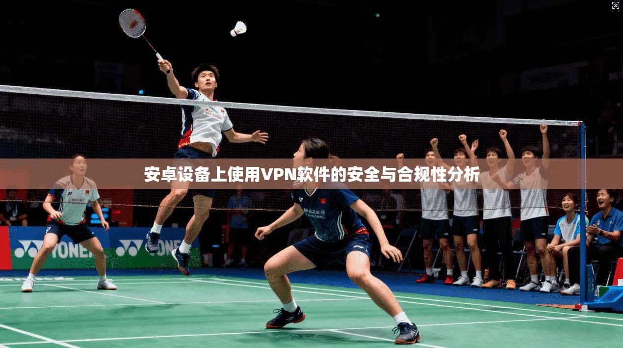 安卓设备上使用VPN软件的安全与合规性分析
