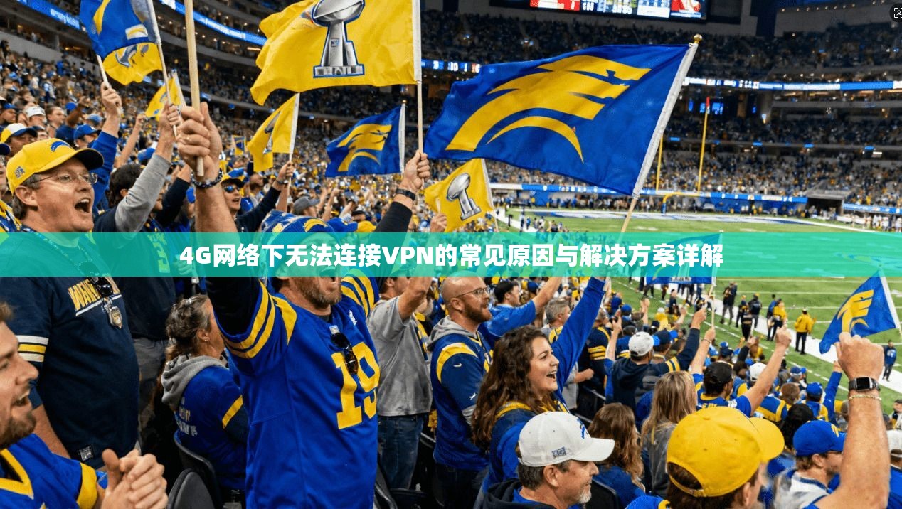 4G网络下无法连接VPN的常见原因与解决方案详解