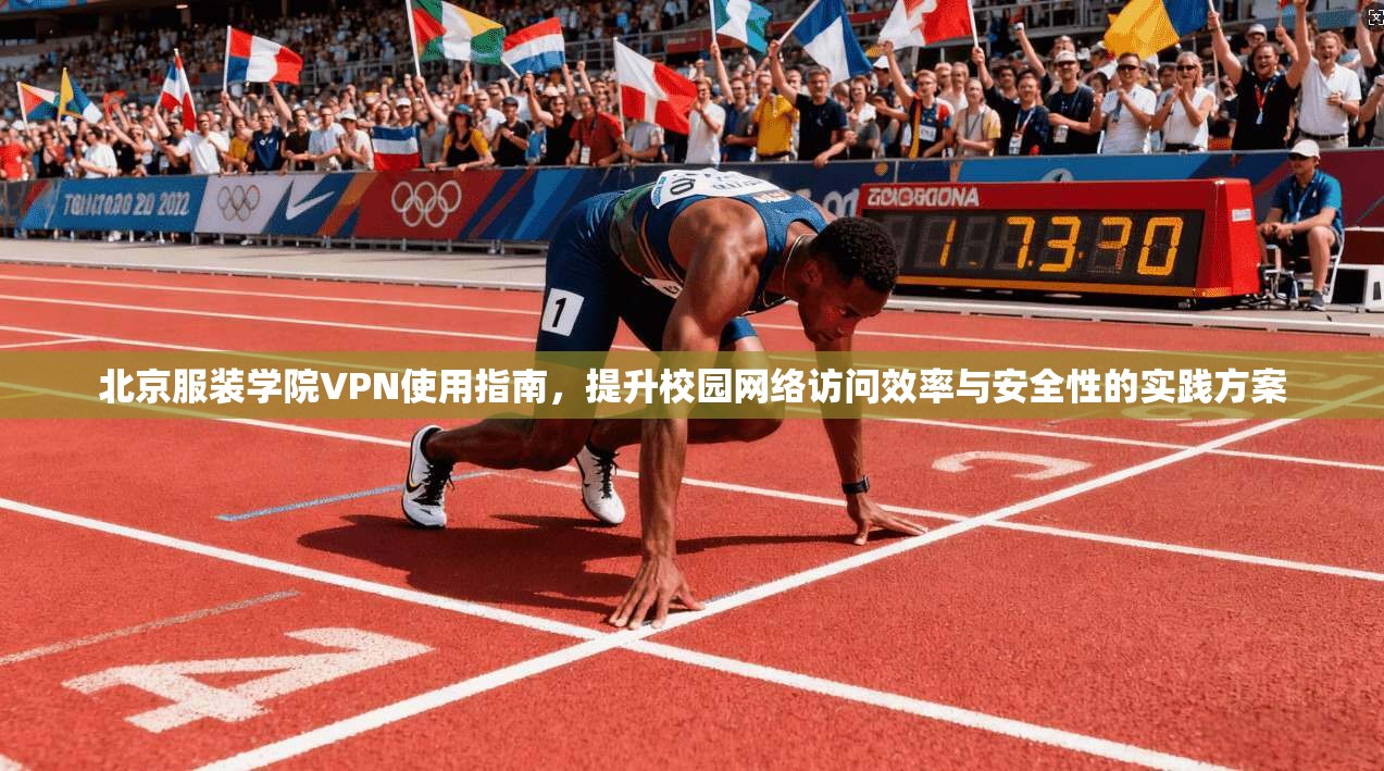 北京服装学院VPN使用指南，提升校园网络访问效率与安全性的实践方案