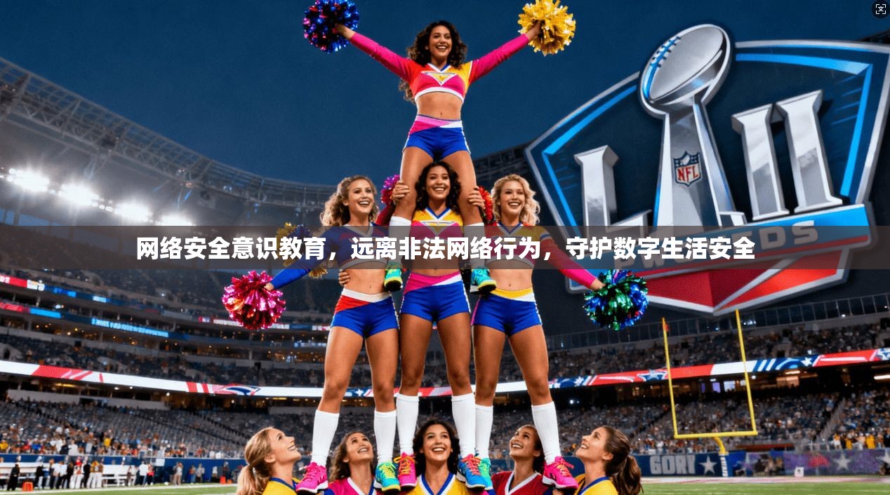 网络安全意识教育，远离非法网络行为，守护数字生活安全