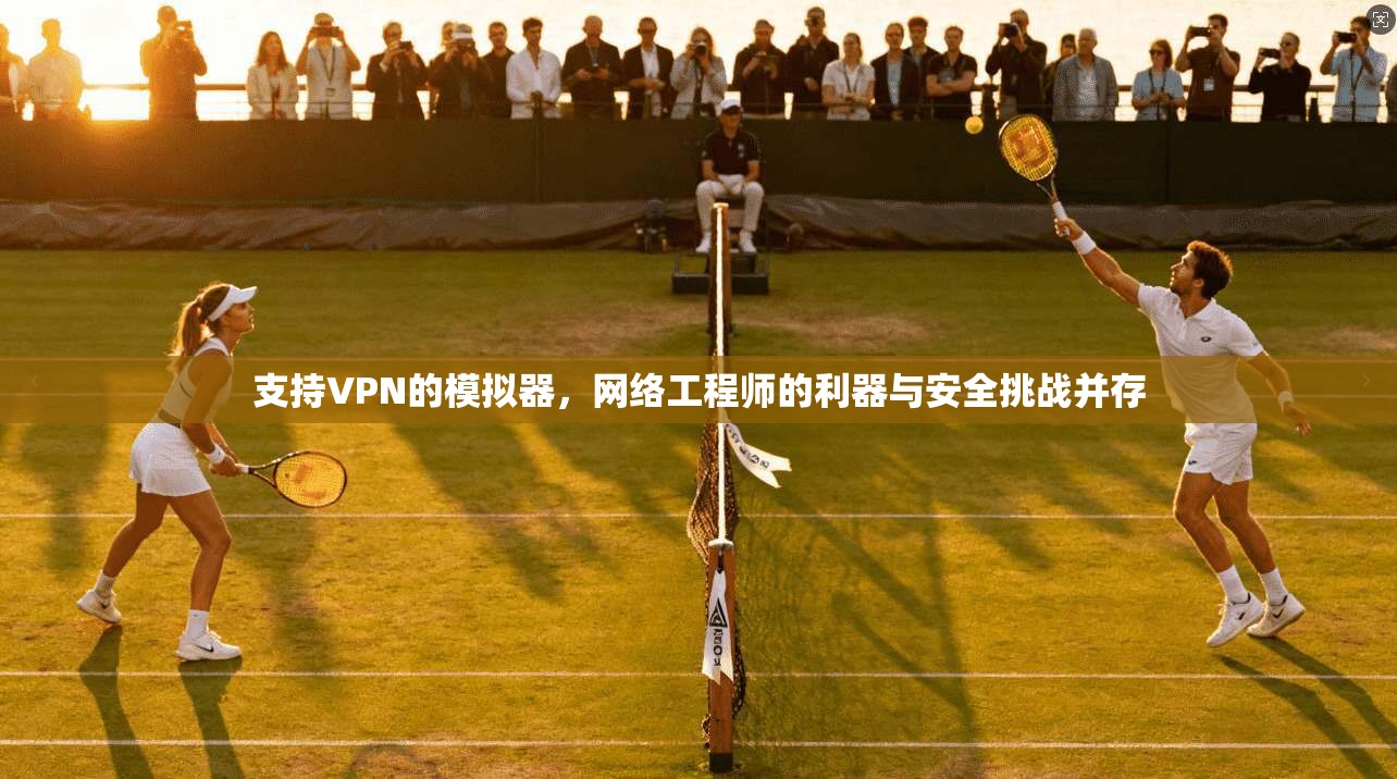 支持VPN的模拟器，网络工程师的利器与安全挑战并存