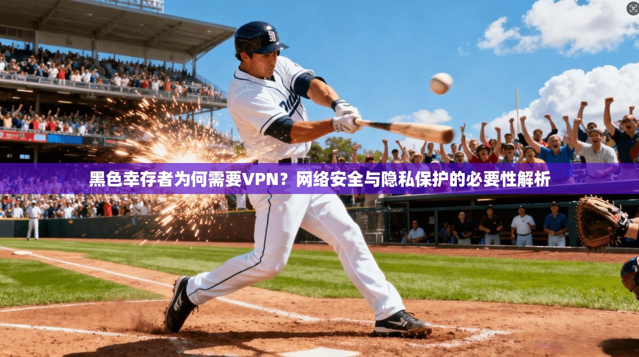 黑色幸存者为何需要VPN？网络安全与隐私保护的必要性解析