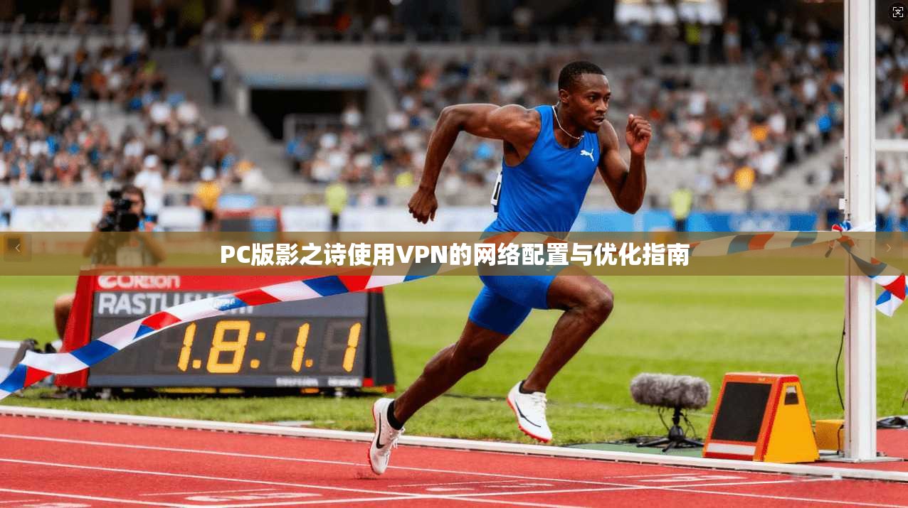 PC版影之诗使用VPN的网络配置与优化指南