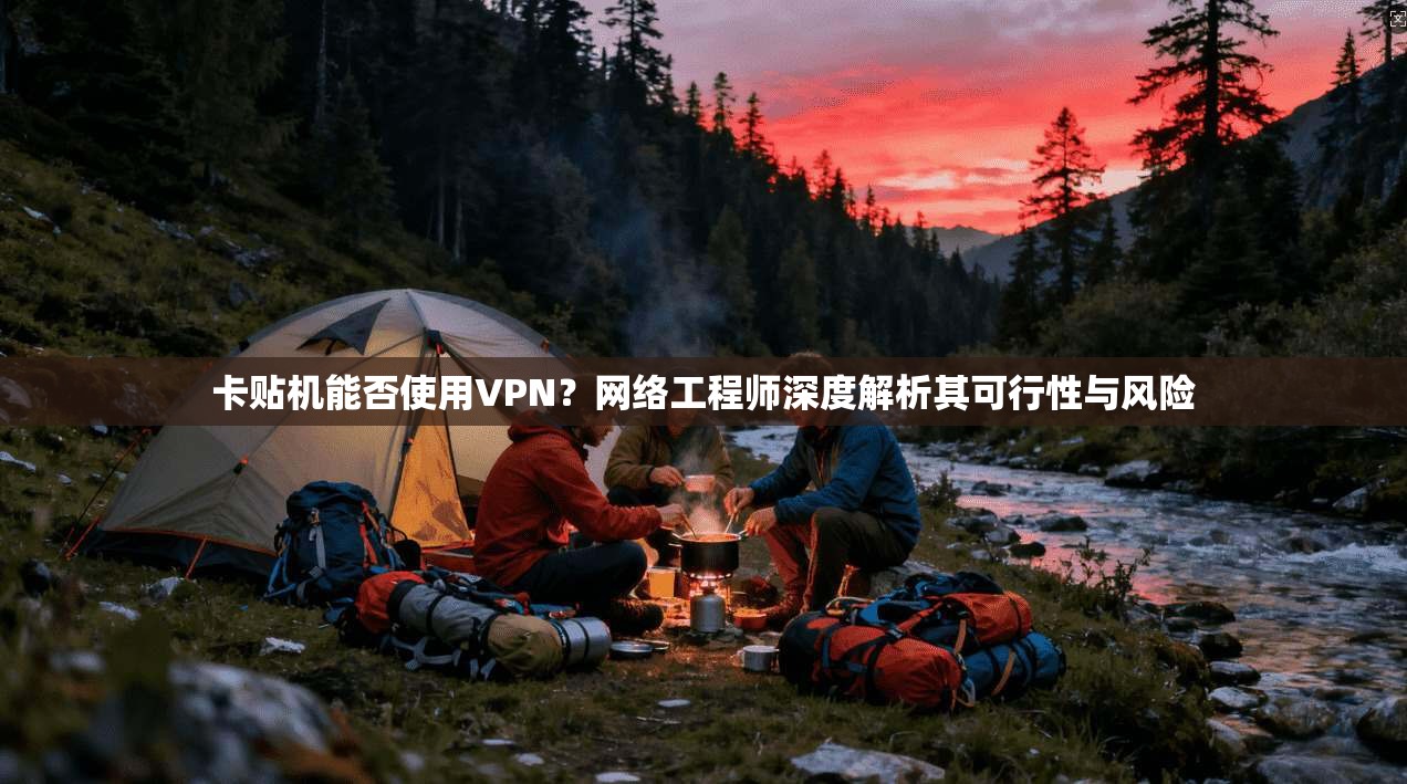 卡贴机能否使用VPN？网络工程师深度解析其可行性与风险