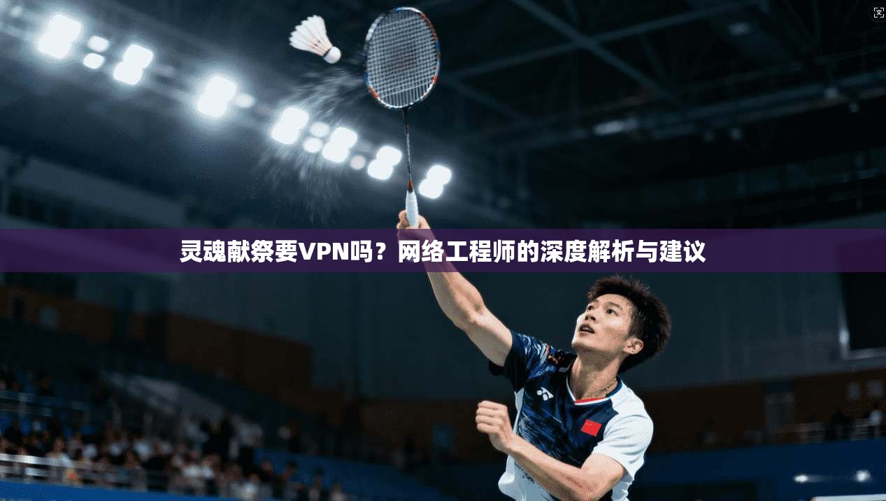 灵魂献祭要VPN吗？网络工程师的深度解析与建议
