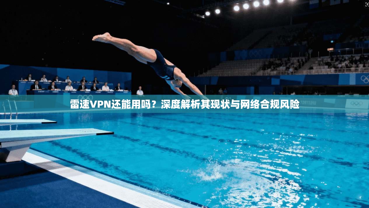 雷速VPN还能用吗？深度解析其现状与网络合规风险