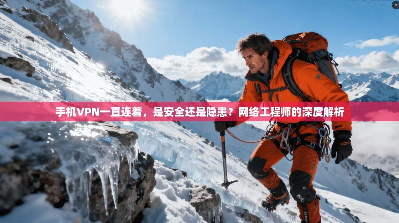 手机VPN一直连着，是安全还是隐患？网络工程师的深度解析