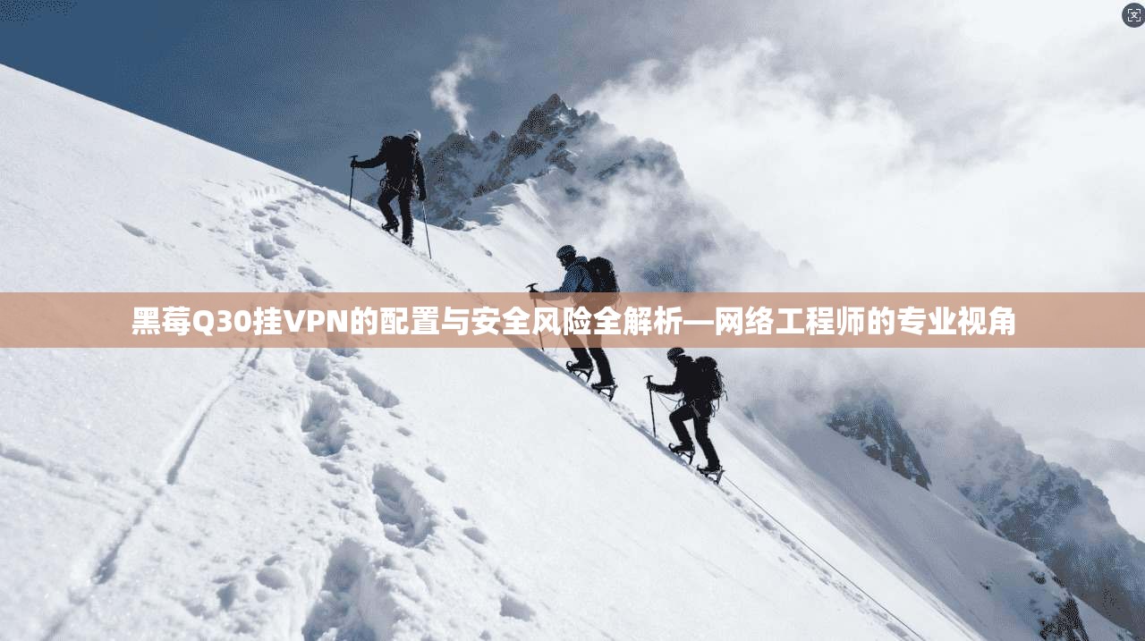 黑莓Q30挂VPN的配置与安全风险全解析—网络工程师的专业视角