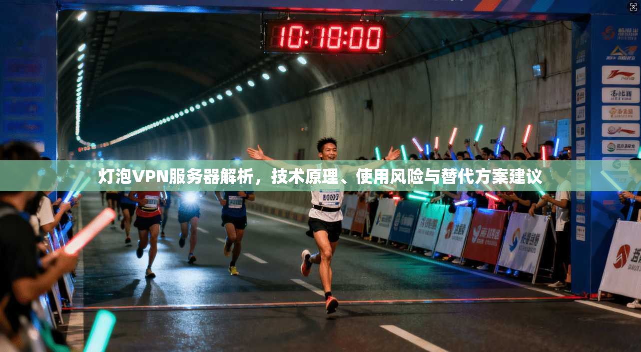 灯泡VPN服务器解析，技术原理、使用风险与替代方案建议