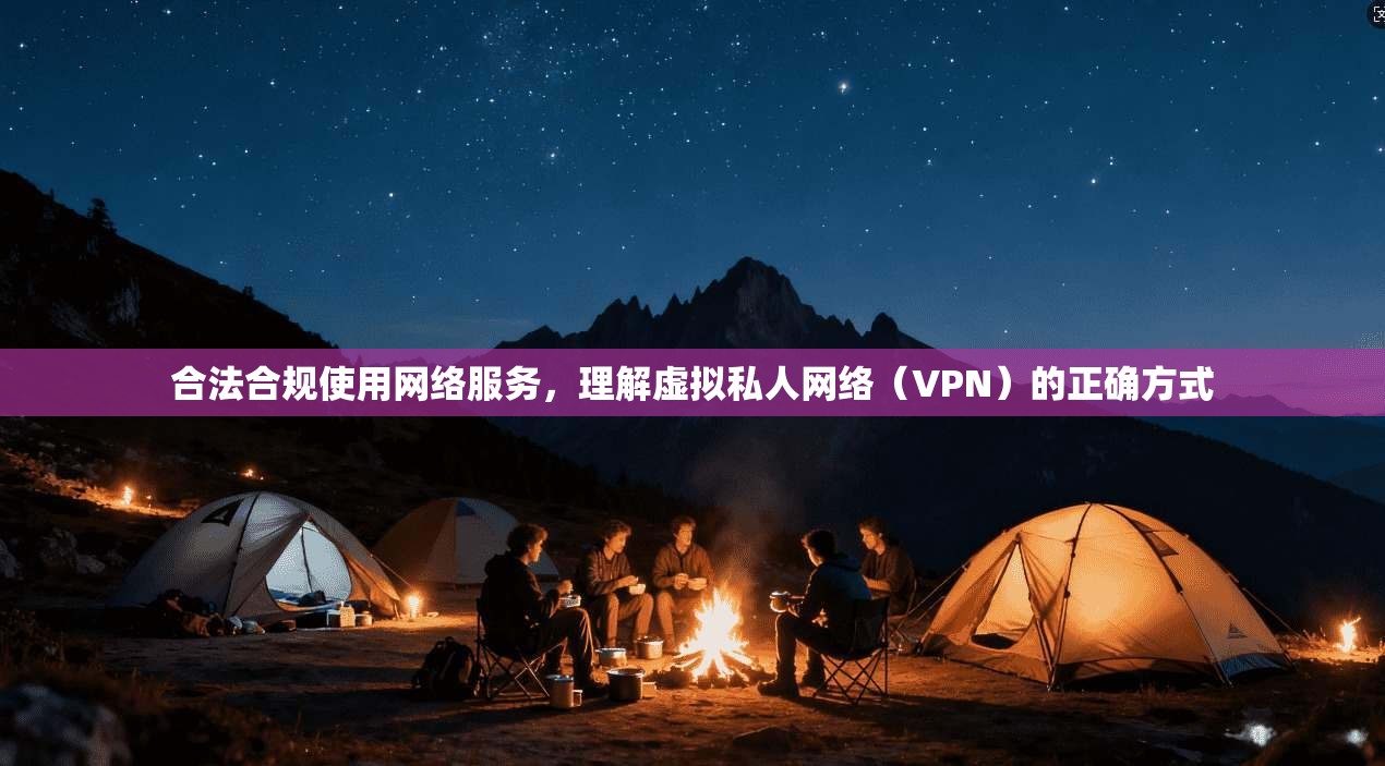 合法合规使用网络服务，理解虚拟私人网络（VPN）的正确方式