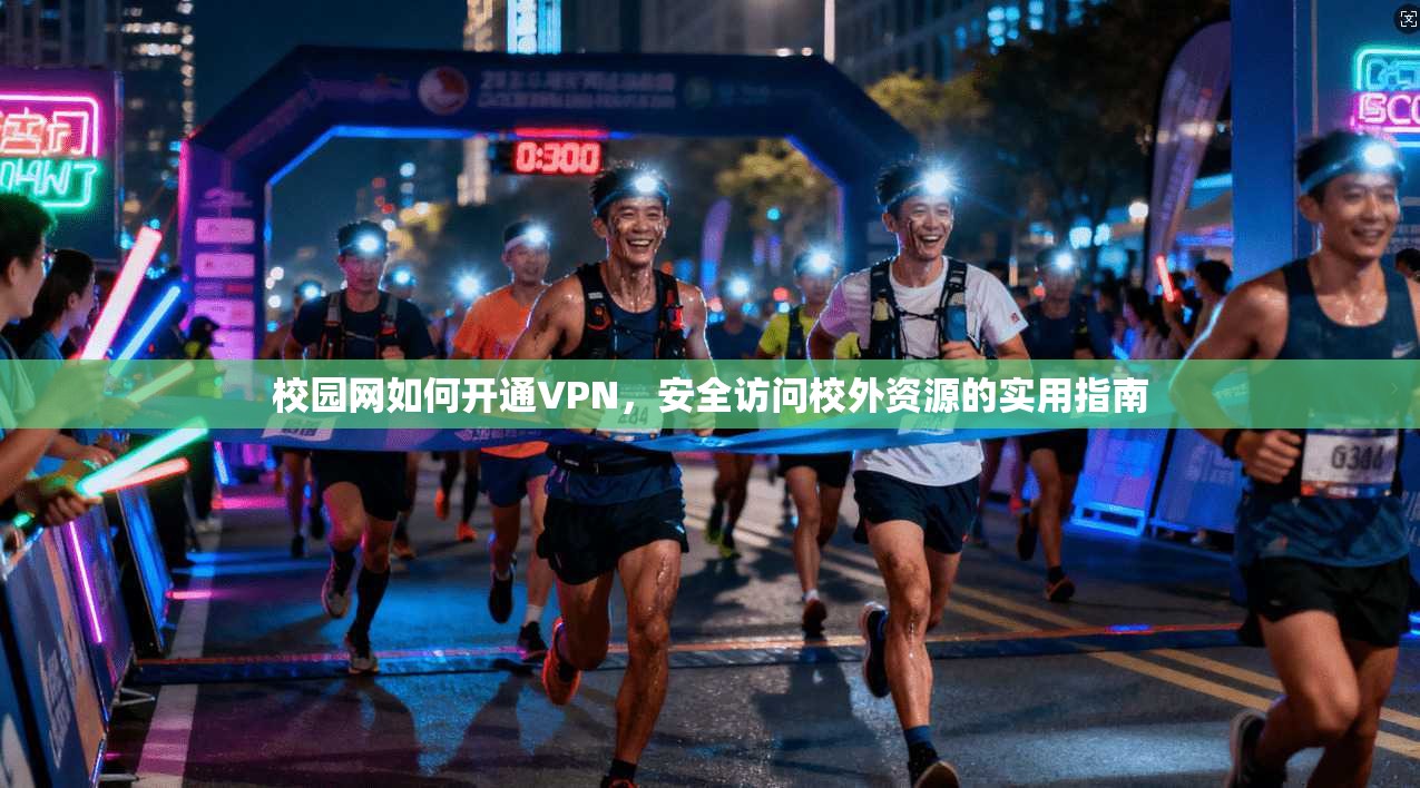 校园网如何开通VPN，安全访问校外资源的实用指南