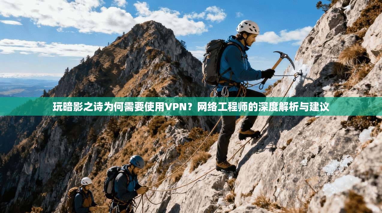 玩暗影之诗为何需要使用VPN？网络工程师的深度解析与建议