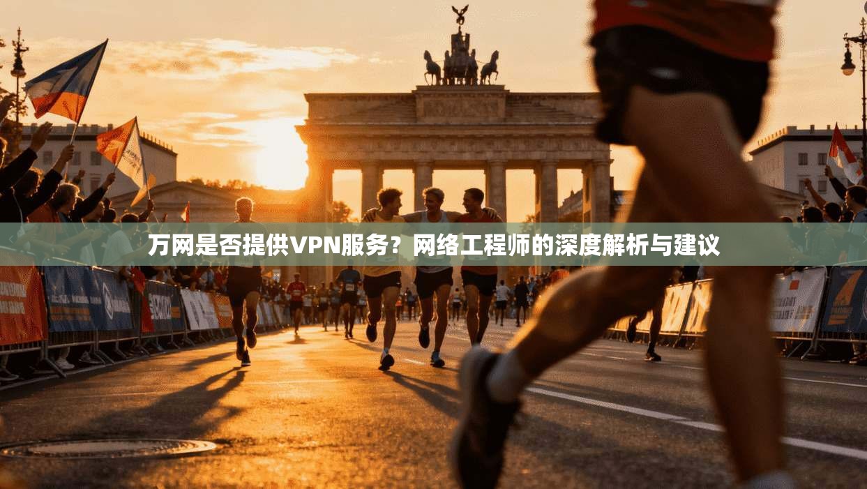 万网是否提供VPN服务？网络工程师的深度解析与建议