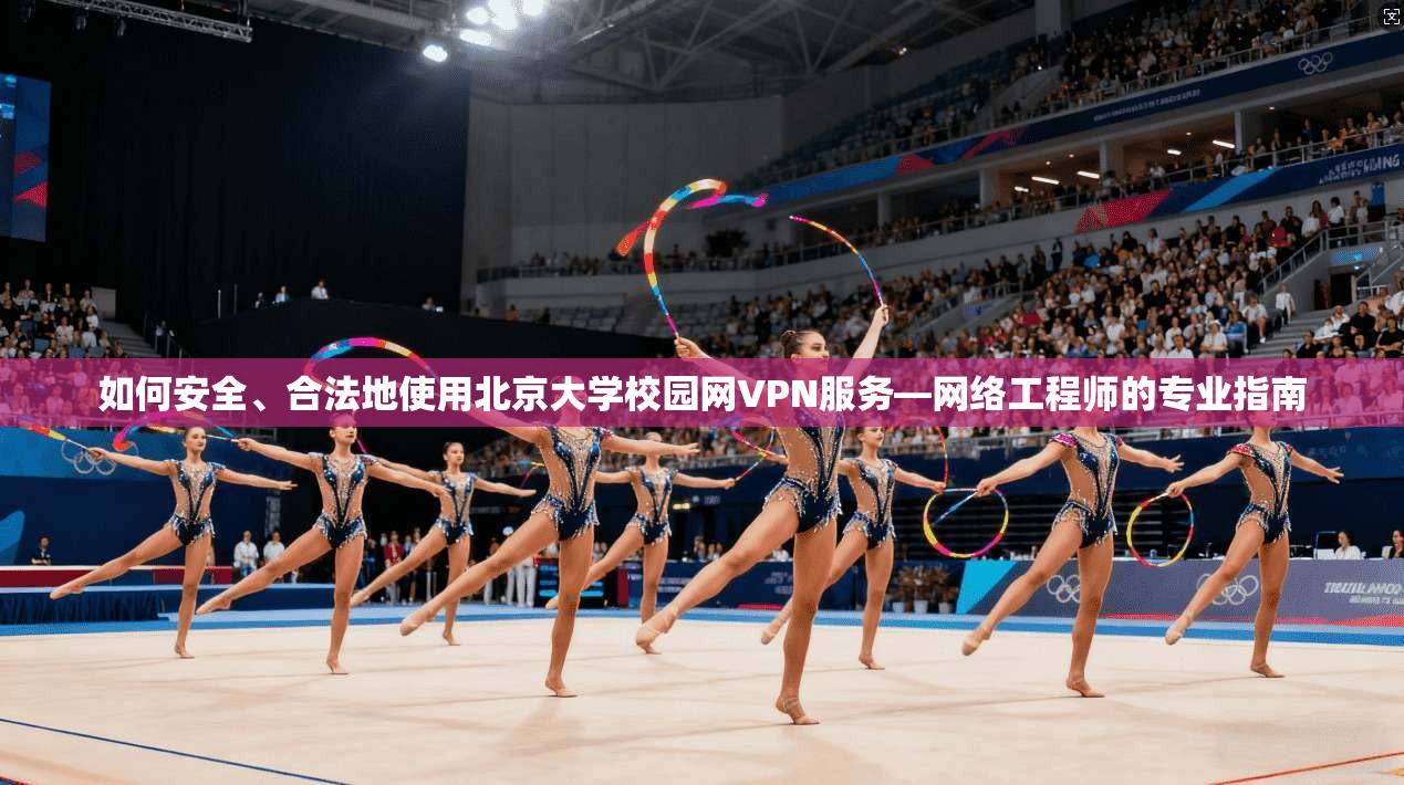 如何安全、合法地使用北京大学校园网VPN服务—网络工程师的专业指南