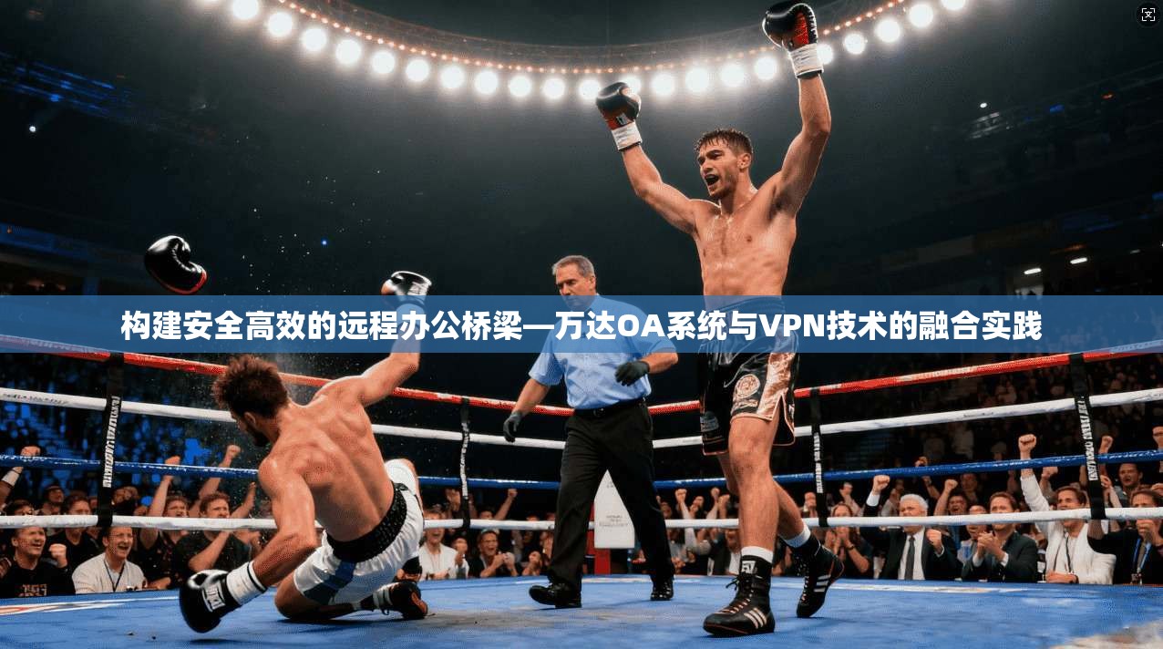 构建安全高效的远程办公桥梁—万达OA系统与VPN技术的融合实践
