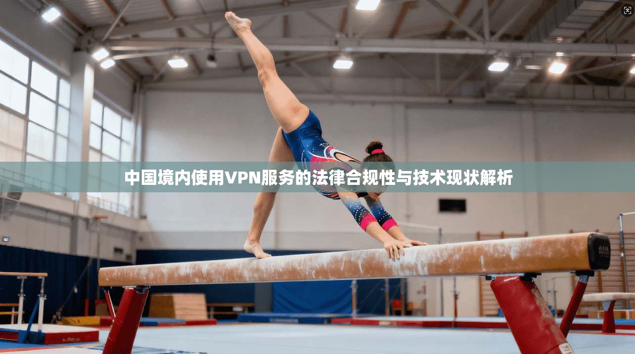 中国境内使用VPN服务的法律合规性与技术现状解析
