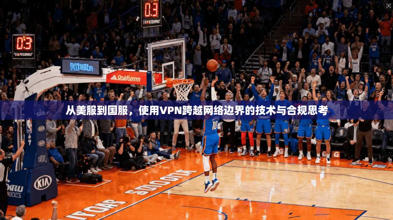 从美服到国服，使用VPN跨越网络边界的技术与合规思考