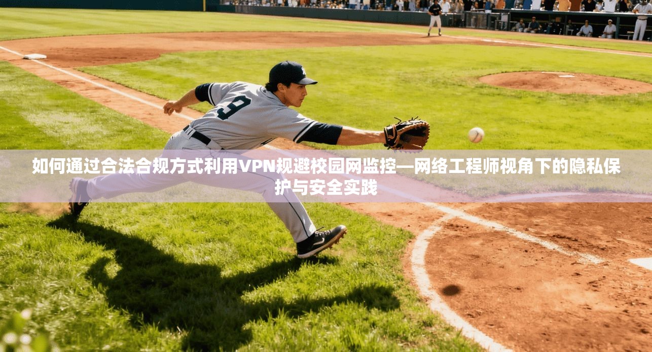 如何通过合法合规方式利用VPN规避校园网监控—网络工程师视角下的隐私保护与安全实践
