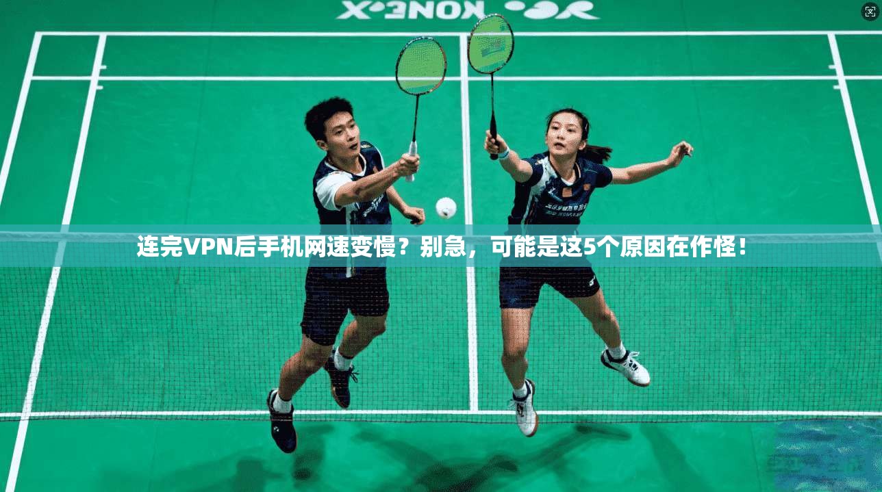 连完VPN后手机网速变慢？别急，可能是这5个原因在作怪！