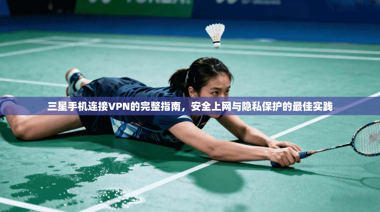 三星手机连接VPN的完整指南，安全上网与隐私保护的最佳实践