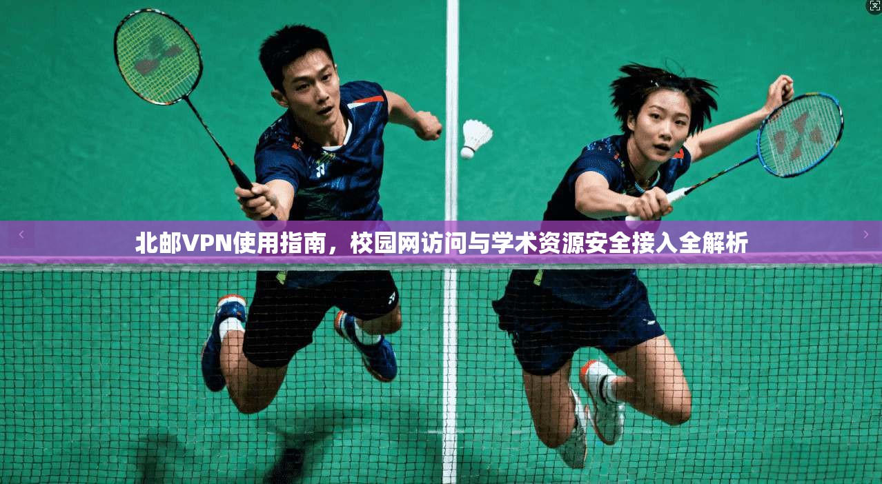 北邮VPN使用指南，校园网访问与学术资源安全接入全解析