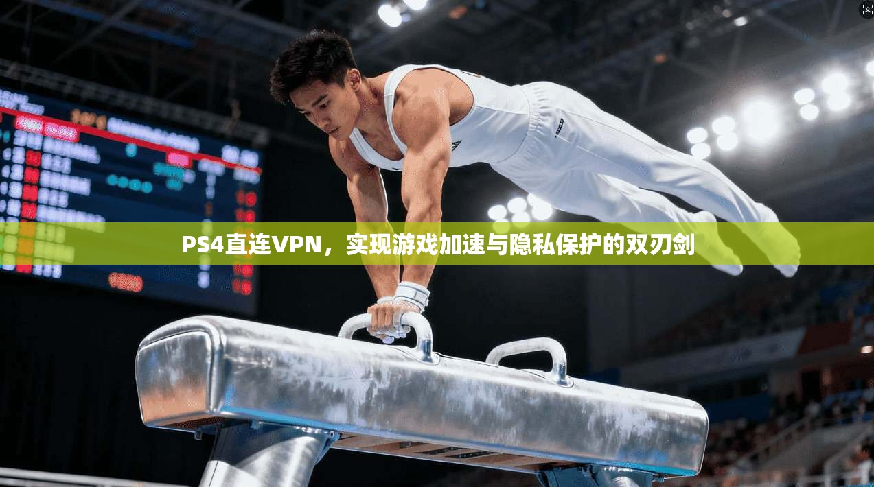 PS4直连VPN，实现游戏加速与隐私保护的双刃剑