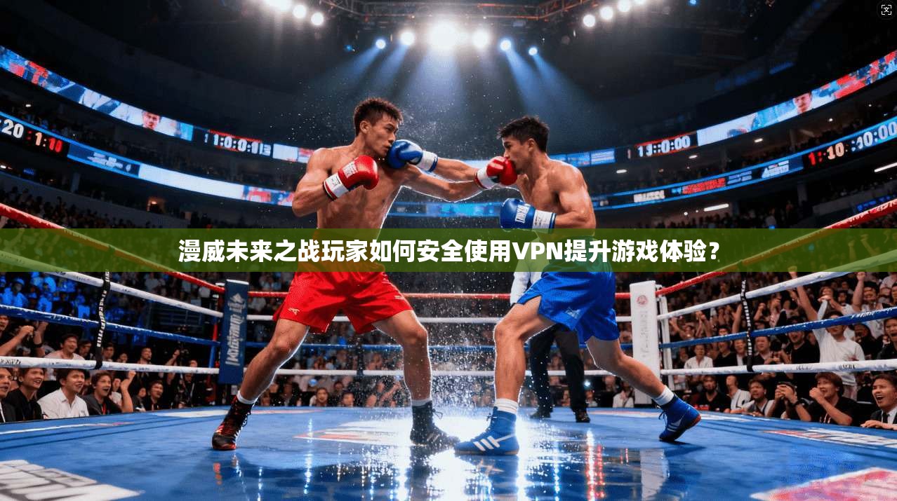 漫威未来之战玩家如何安全使用VPN提升游戏体验？
