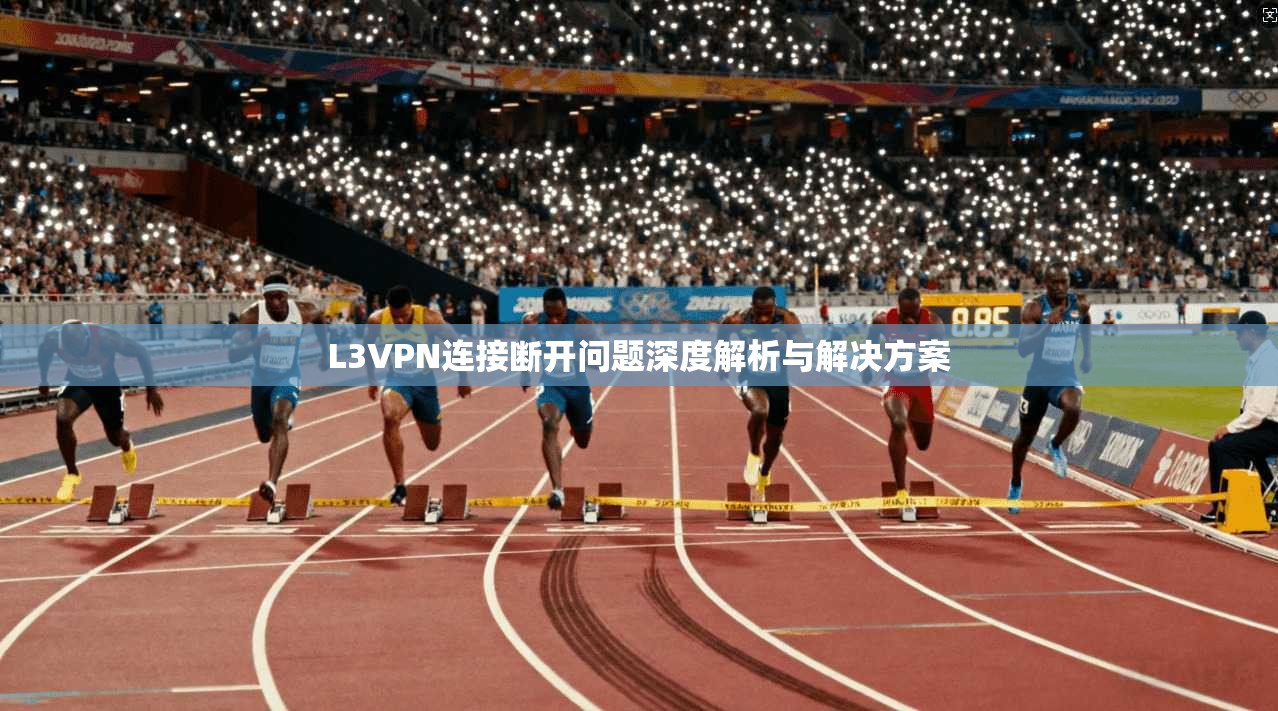 L3VPN连接断开问题深度解析与解决方案