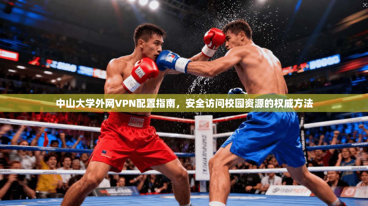 中山大学外网VPN配置指南，安全访问校园资源的权威方法