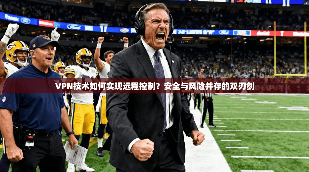 VPN技术如何实现远程控制？安全与风险并存的双刃剑