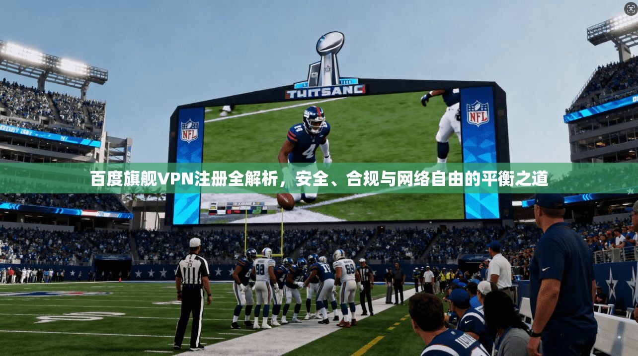 百度旗舰VPN注册全解析，安全、合规与网络自由的平衡之道