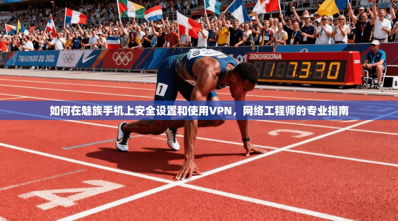 如何在魅族手机上安全设置和使用VPN，网络工程师的专业指南