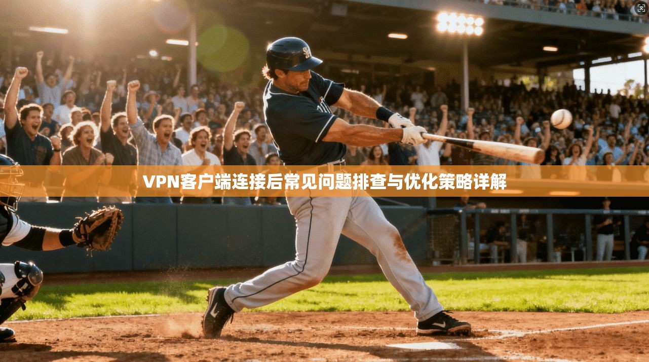 VPN客户端连接后常见问题排查与优化策略详解