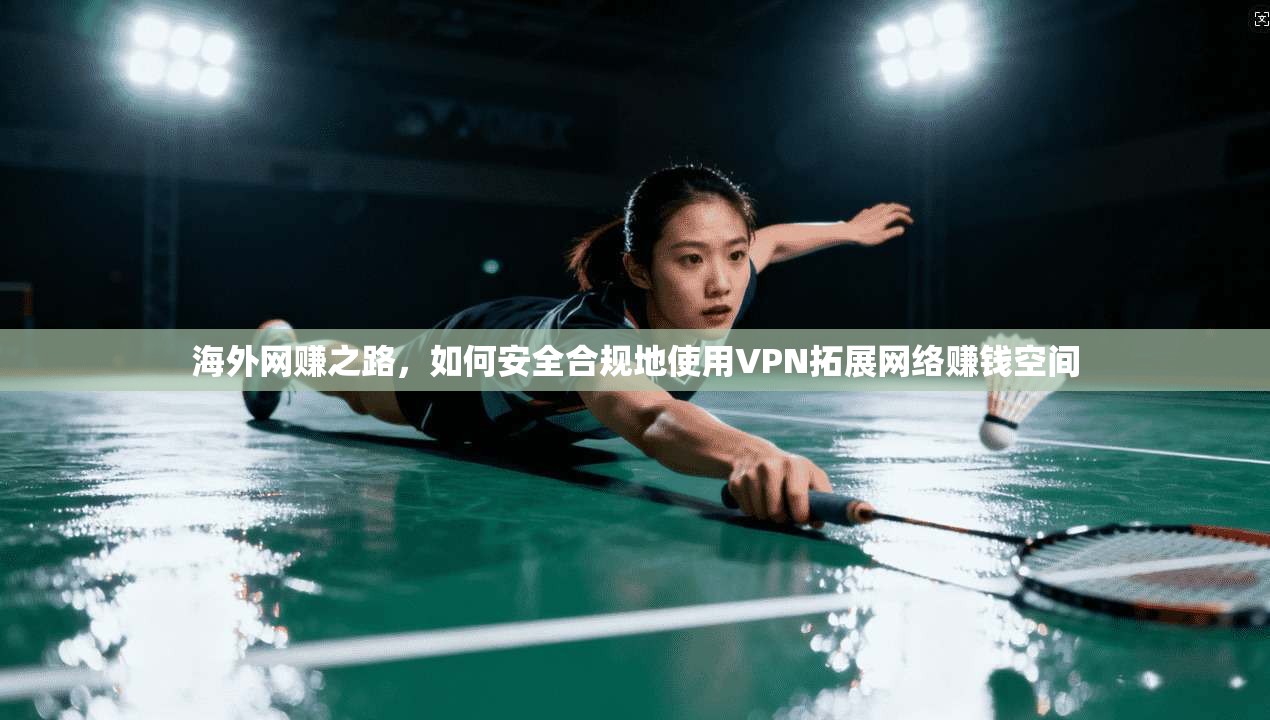 海外网赚之路，如何安全合规地使用VPN拓展网络赚钱空间