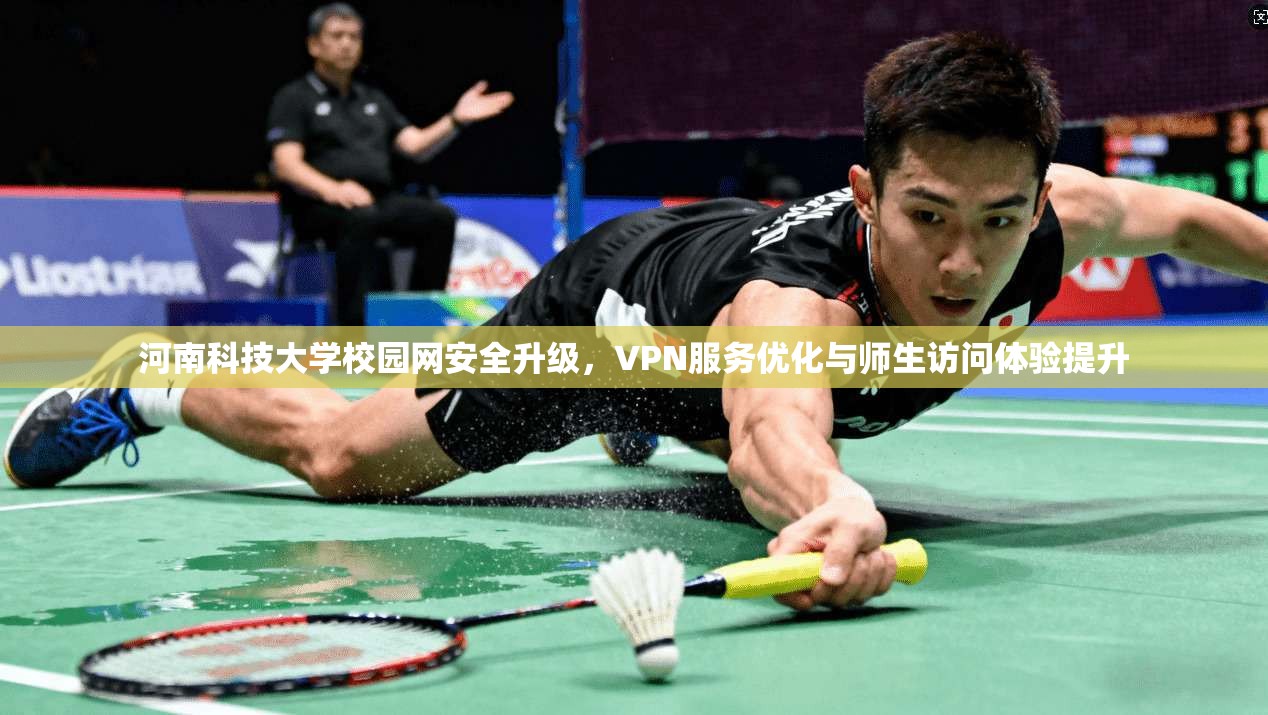 河南科技大学校园网安全升级，VPN服务优化与师生访问体验提升