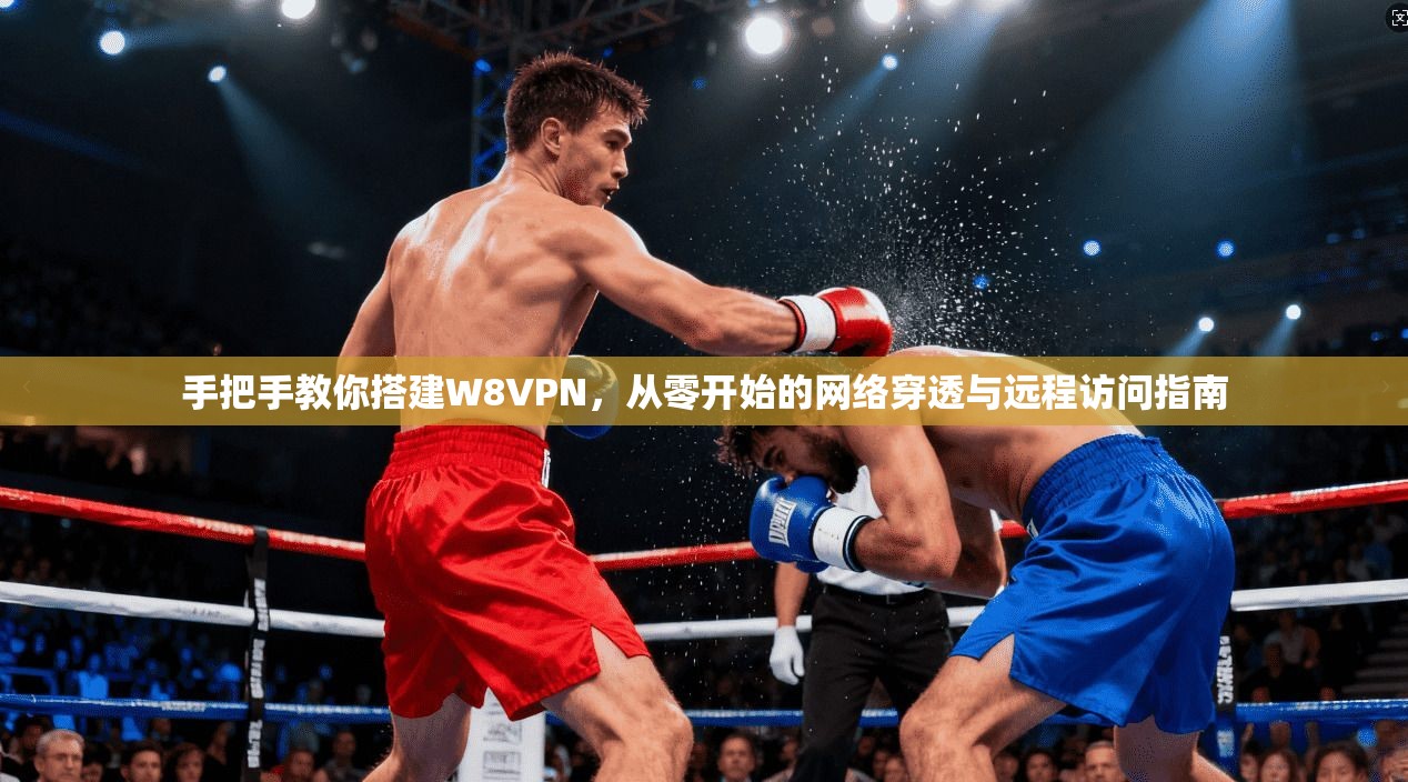 手把手教你搭建W8VPN，从零开始的网络穿透与远程访问指南
