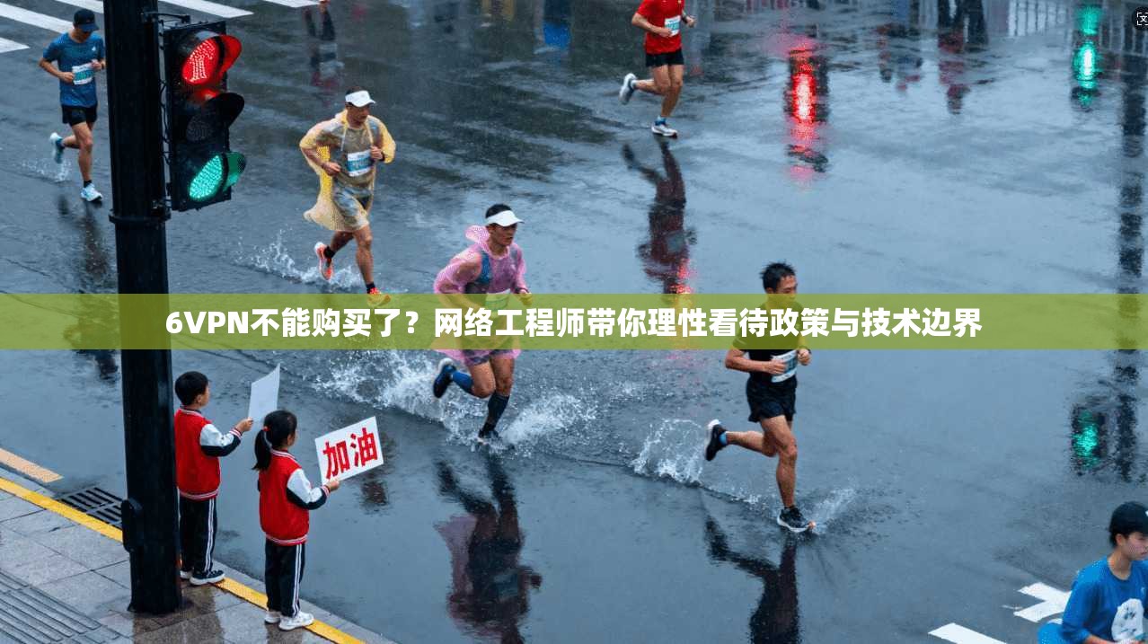6VPN不能购买了？网络工程师带你理性看待政策与技术边界