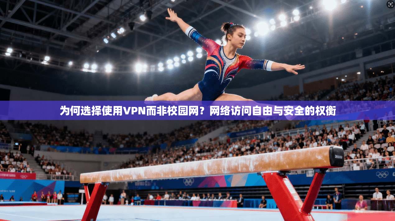 为何选择使用VPN而非校园网？网络访问自由与安全的权衡