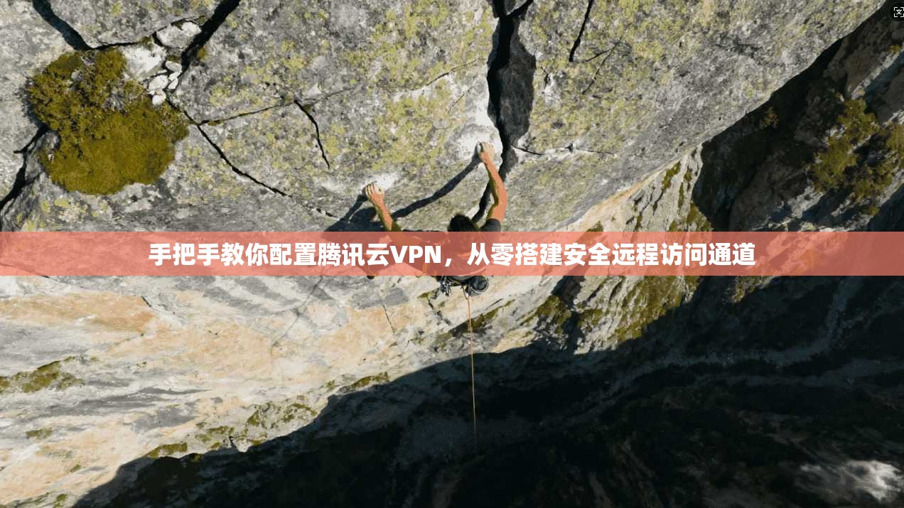 手把手教你配置腾讯云VPN，从零搭建安全远程访问通道